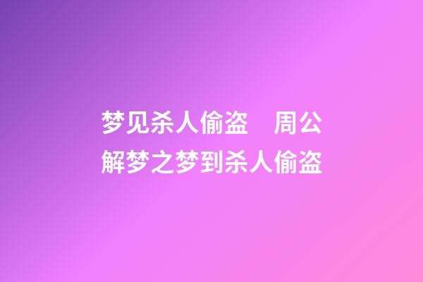 梦见杀人偷盗　周公解梦之梦到杀人偷盗